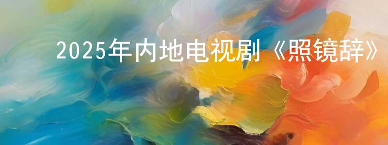 ﻿陈留军的动漫综艺大全,﻿2025年内地电视剧《照镜辞》第15集[国语字幕]迅雷下载_电影天堂